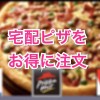 宅配ピザを1枚タダとか格安で注文する方法