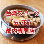台湾定番スイーツ「豆花」を都内３店舗で食べ比べてみた